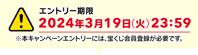 エントリー期限 2024年3月19日(火) 23:59 ※本キャンペーンエントリーには、宝くじ会員登録が必要です。