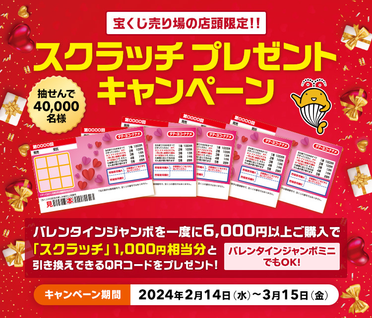 宝くじ売り場の店頭限定!! 抽せんで40,000名様 バレンタインジャンボを一度に6,000円以上ご購入で「スクラッチ」1,000円相当分と引き換えできるQRコードをプレゼント! バレンタインジャンボミニでもOK! スクラッチプレゼントキャンペーン キャンペーン期間 2024年2月14日(水)～3月15日(金)