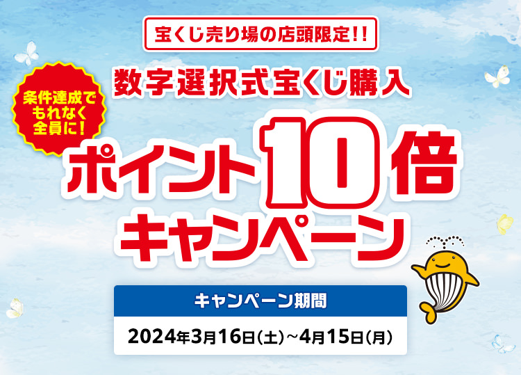 宝くじ売り場の店頭限定!! 条件達成でもれなく全員に! 数字選択式宝くじ購入ポイント10倍キャンペーン キャンペーン期間 2024年3月16日(土)〜4月15日(月)