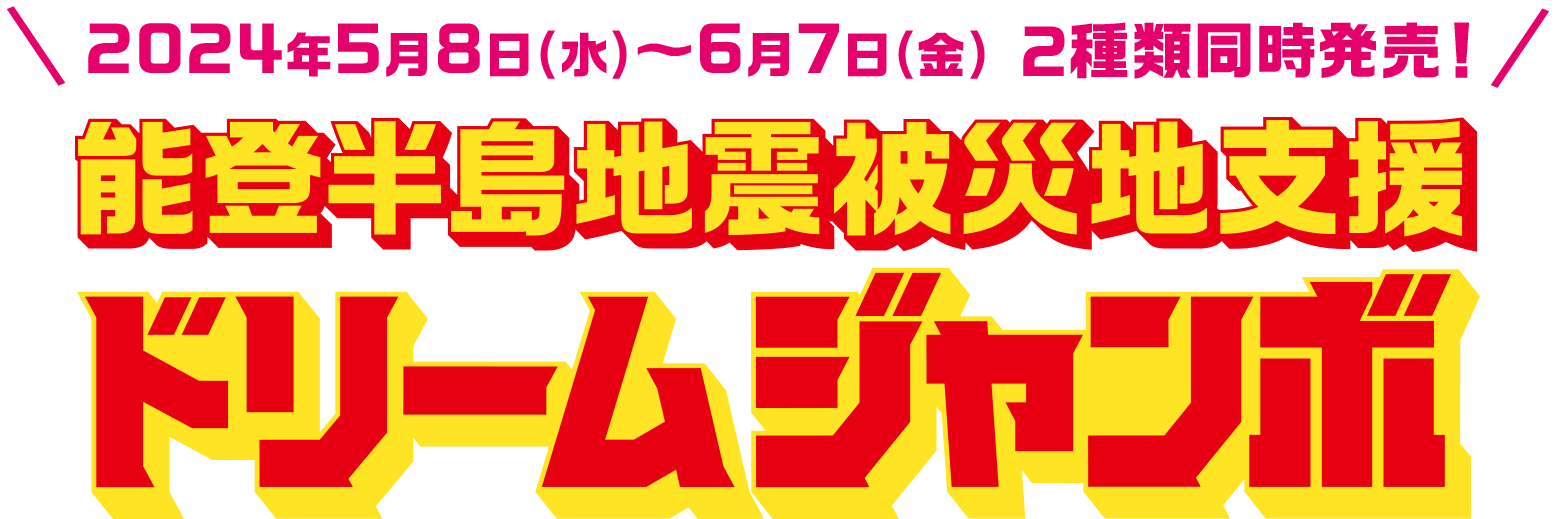 2024年5月8日(水)～6月7日(金) 2種類同時発売! 能登半島地震被災地支援ドリームジャンボ