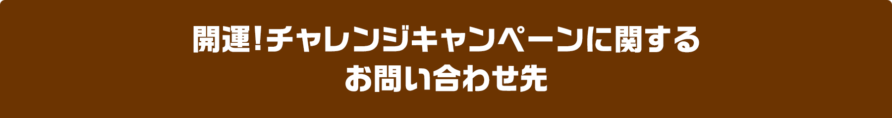 開運!チャレンジキャンペーンに関するお問い合わせ先