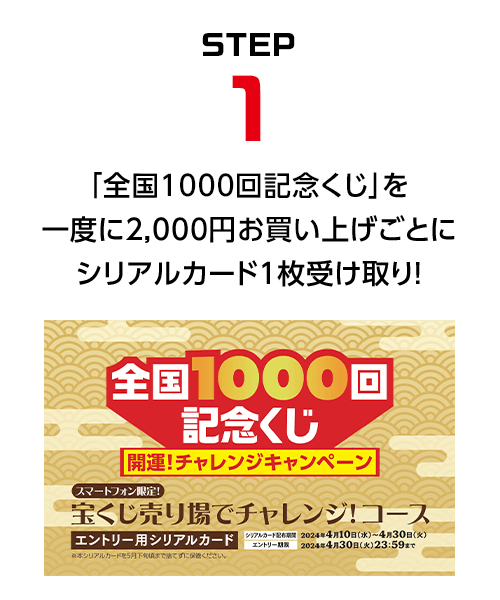 STEP1 「全国1000回記念くじ」を一度に2,000円お買い上げごとにシリアルカード1枚受け取り！