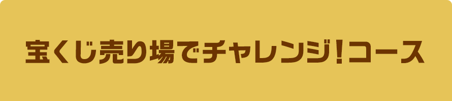 宝くじ売り場でチャレンジ！コース