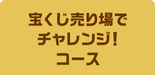 宝くじ売り場でチャレンジ！コース