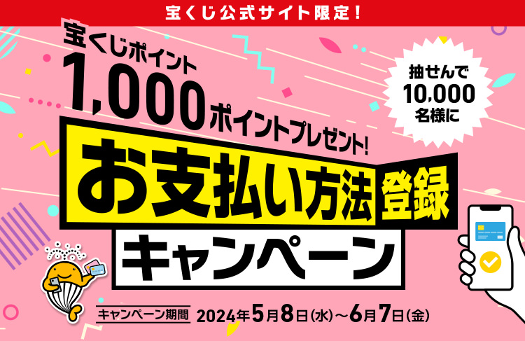 宝くじ公式サイト限定! 抽せんで10,000名様に宝くじポイント1,000ポイントプレゼント! お支払い方法登録キャンペーン キャンペーン期間 2024年5月8日(水)～6月7日(金)