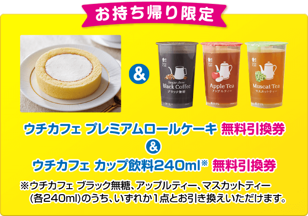 お持ち帰り限定 ウチカフェ プレミアムロールケーキ無料引換券＆ウチカフェ カップ飲料240ml※ 無料引換券 ※ウチカフェ ブラック無糖、アップルティー、マスカットティー(各240ml)のうち、いずれか1点とお引き換えいただけます。