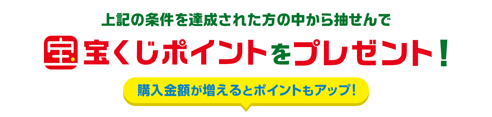 上記の条件を達成された方の中から抽せんで宝くじポイントをプレゼント!購入金額が増えるとポイントもアップ!