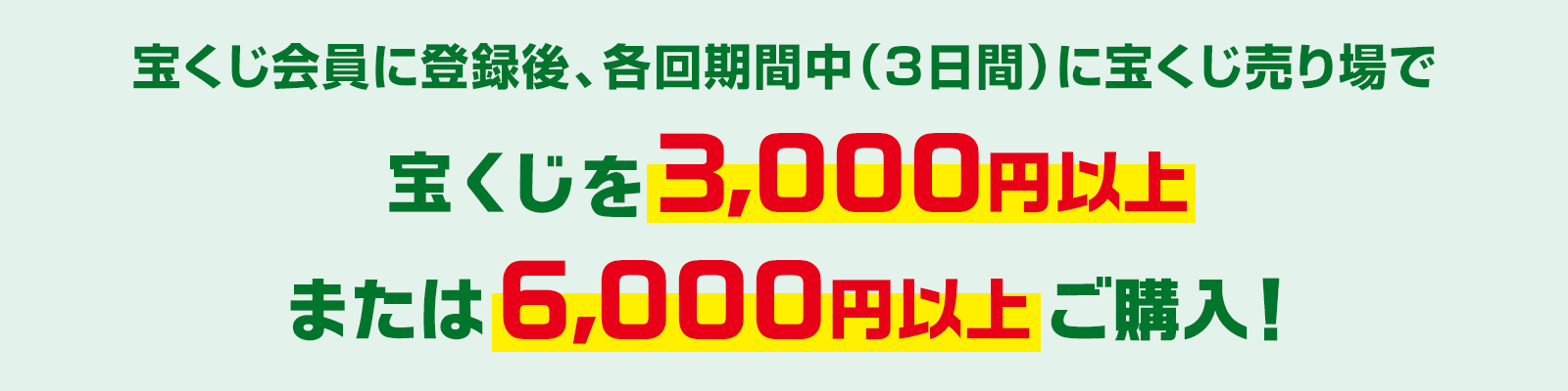 宝くじ会員に登録後、各回期間中(3日間)に宝くじ売り場で宝くじを3,000円以上または6,000円以上ご購入!