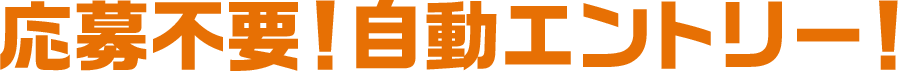 応募不要！自動エントリー！
