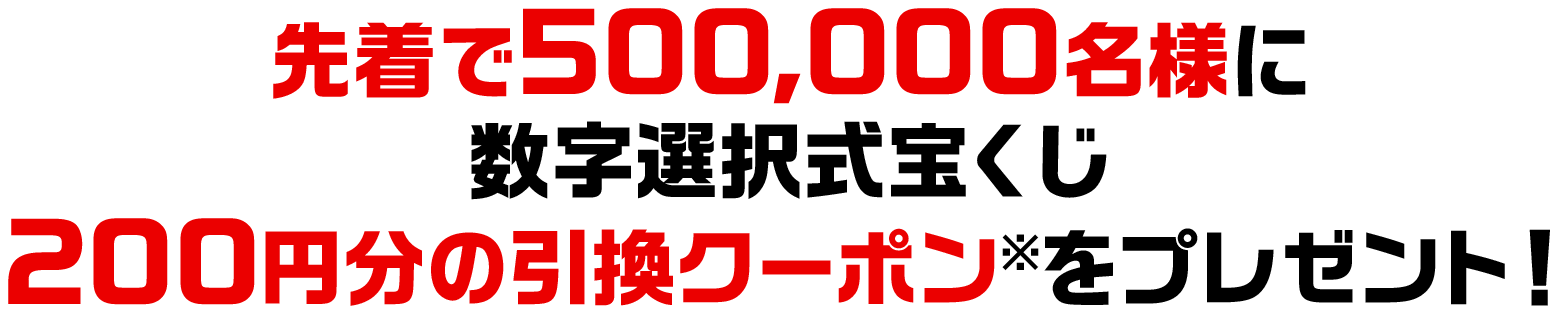 先着で500,000名様に数字選択式宝くじ200円分の引換クーポン※をプレゼント!