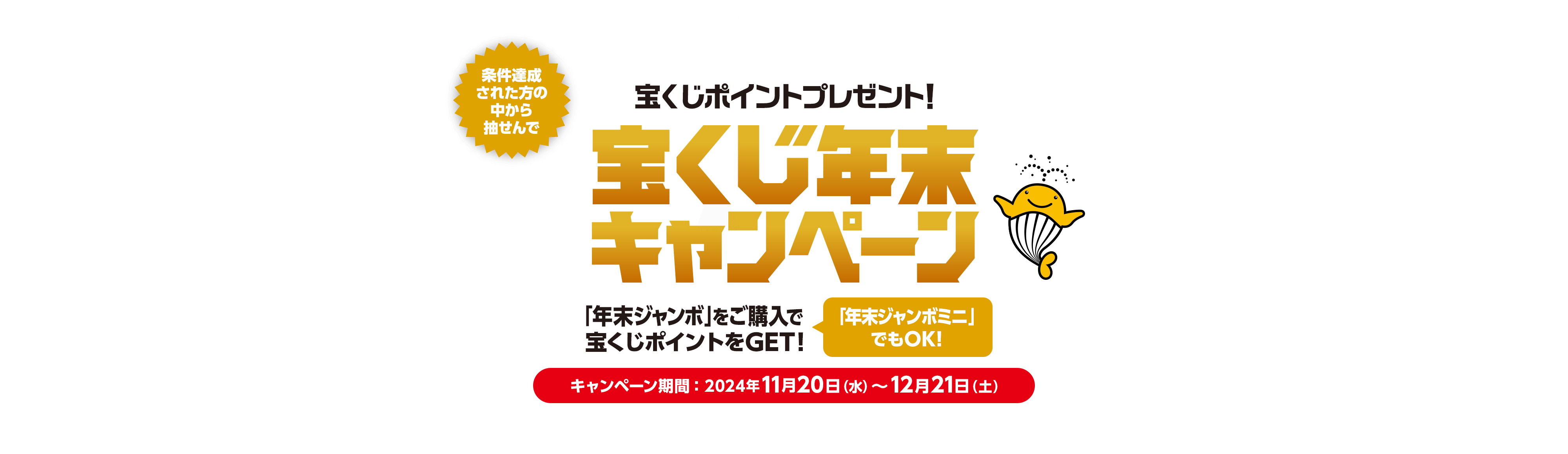 宝くじ公式サイト限定！！条件達成された方の中から抽せんで宝くじポイントプレゼント！宝くじ年末キャンペーン「年末ジャンボ」をご購入で宝くじポイントをGET！「年末ジャンボミニ」でもOK！キャンペーン期間：2024年11月20日(水)〜12月21日(土)