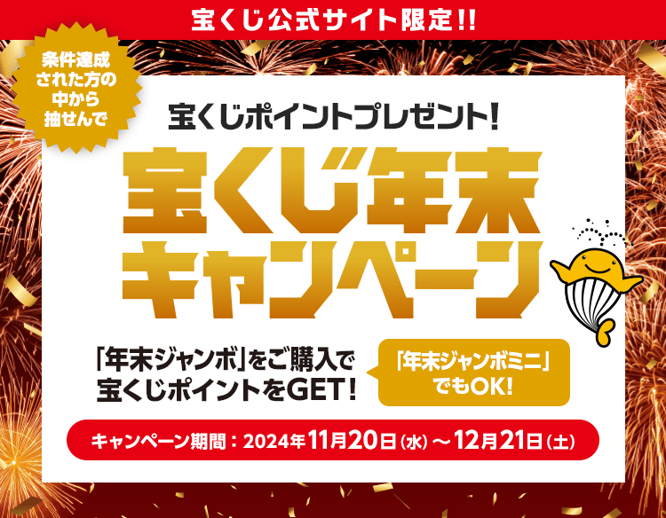 宝くじ公式サイト限定！！条件達成された方の中から抽せんで宝くじポイントプレゼント！宝くじ年末キャンペーン「年末ジャンボ」をご購入で宝くじポイントをGET！「年末ジャンボミニ」でもOK！キャンペーン期間：2024年11月20日(水)〜12月21日(土)