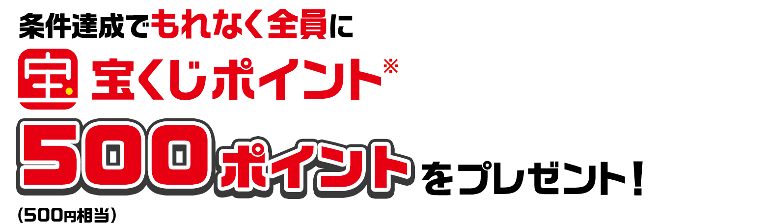 条件達成でもれなくに宝くじポイント※ 500ポイント（500円相当）をプレゼント！