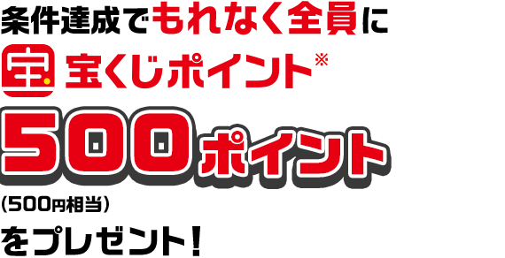 条件達成でもれなくに宝くじポイント※ 500ポイント（500円相当）をプレゼント！