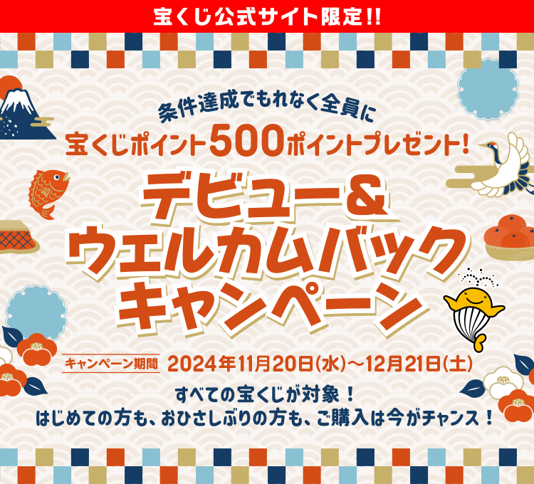 宝くじ公宝くじ公式サイト限定！！条件達成でもれなく全員に宝くじポイント500ポイントプレゼント！デビュー&ウェルカムバックキャンペーン キャンペーン期間：2024年11月20日(水)～12月21日(土)すべての宝くじが対象！はじめての方も、おひさしぶりの方も、ご購入は今がチャンス！