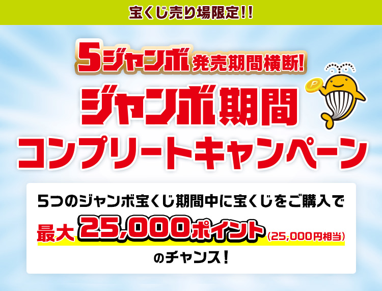 宝くじ売り場限定!! 5ジャンボ発売期間横断! ジャンボ期間コンプリートキャンペーン 5つのジャンボ宝くじ期間中に宝くじをご購入で最大25,000ポイント(25,000円相当)のチャンス!