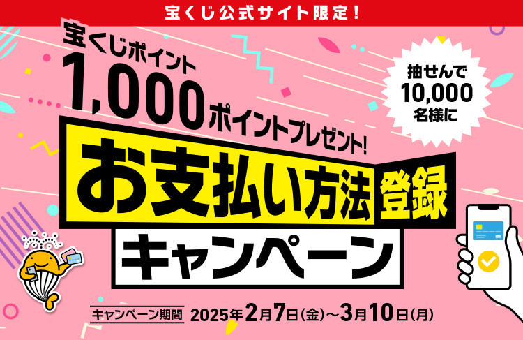 宝くじ公式サイト限定! 抽せんで10,000名様に宝くじポイント1,000ポイントプレゼント! お支払い方法登録キャンペーン キャンペーン期間 2025年2月7日(金)〜3月10日(月)