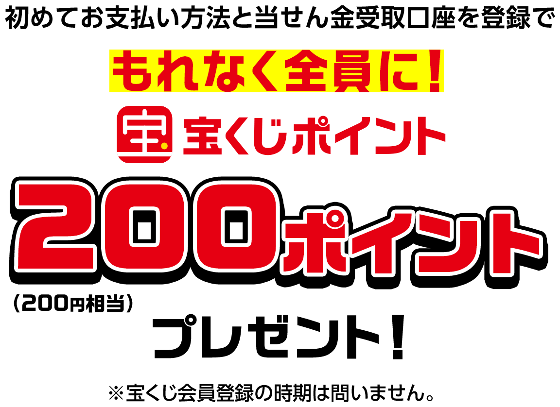 初めてお支払い方法と当せん金受取口座を登録でもれなく全員に! 宝くじポイント200ポイントプレゼント!(200円相当)※宝くじ会員登録の時期は問いません。