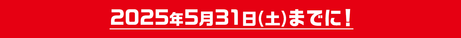 2025年5月31日(土)までに!