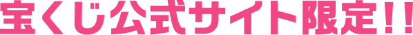 宝くじ公式サイト限定!!