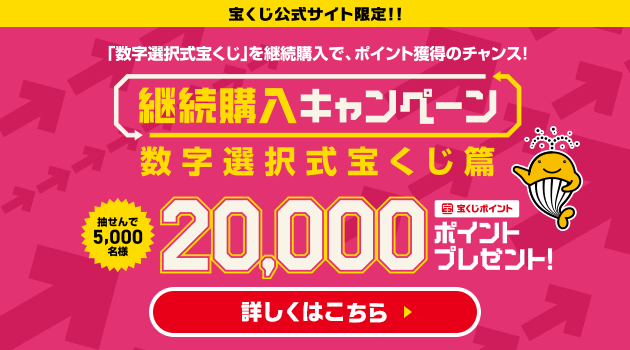 宝くじ公式サイト限定!!「数字選択式宝くじ」を継続購入で、ポイント獲得のチャンス!継続購入キャンペーン 数字選択式宝くじ篇 抽せんで5,000名様 宝くじポイント20,000ポイントプレゼント! 詳しくはこちら