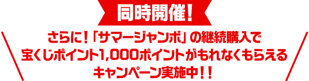 同時開催！さらに！「サマージャンボ」の継続購入で宝くじポイント1,000ポイントがもれなくもらえるキャンペーン実施中！！