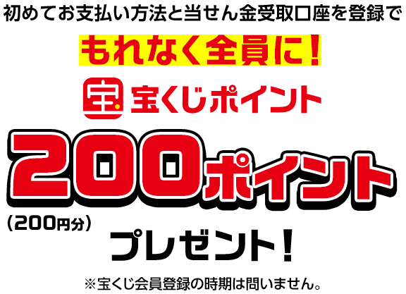 初めてお支払い方法と当せん金受取口座を登録でもれなく全員に! 宝くじポイント200ポイントプレゼント!(200円分)※宝くじ会員登録の時期は問いません。