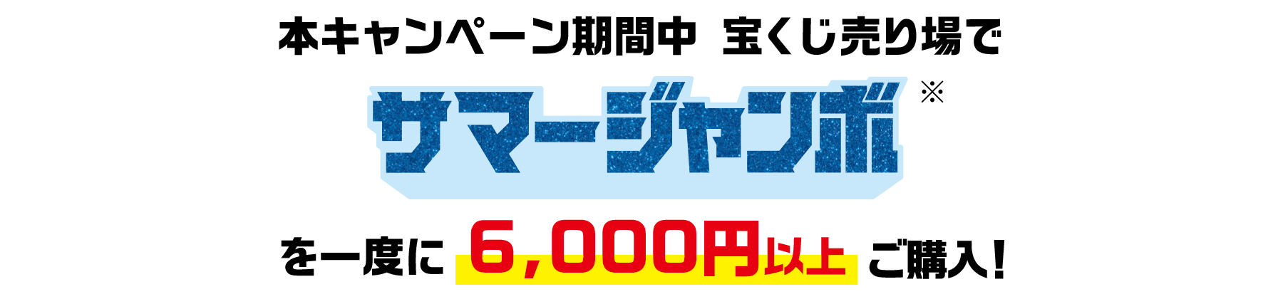 本キャンペーン期間中 宝くじ売り場でサマージャンボ※を一度に6,000円以上ご購入!