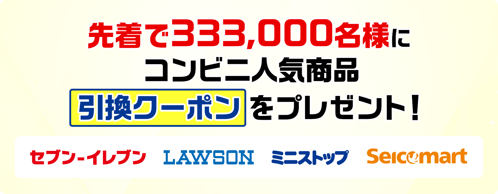 先着で333,000名様にコンビニ人気商品引換クーポンをプレゼント! セブン-イレブン ローソン ミニストップ セイコーマート
