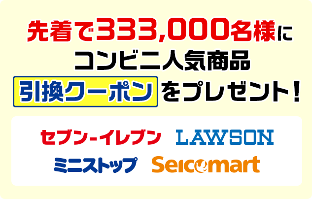 先着で333,000名様にコンビニ人気商品引換クーポンをプレゼント! セブン-イレブン ローソン ミニストップ セイコーマート