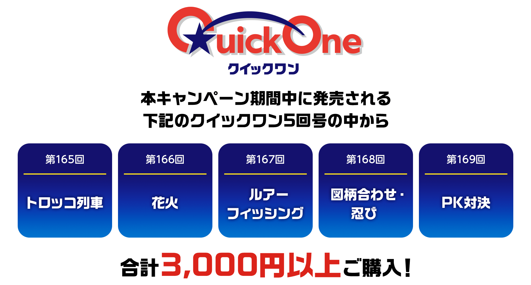 クイックワン 本キャンペーン期間中に発売される下記のクイックワン5回号の中から 第165回トロッコ列車 第166回花火 第167回ルアーフィッシング 第168回図柄合わせ・忍び 第169回PK対決 合計3,000円以上ご購入!