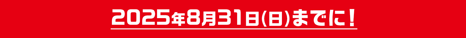 2025年8月31日(日)までに!
