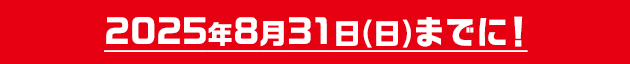 2025年8月31日(日)までに!