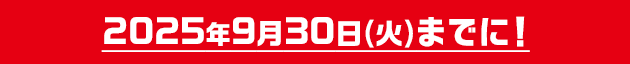 2025年9月30日(火)までに!