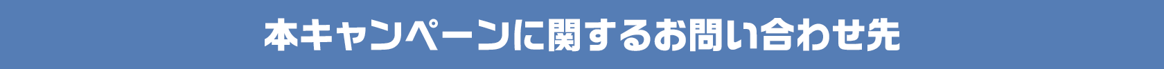 本キャンペーンに関するお問い合わせ先