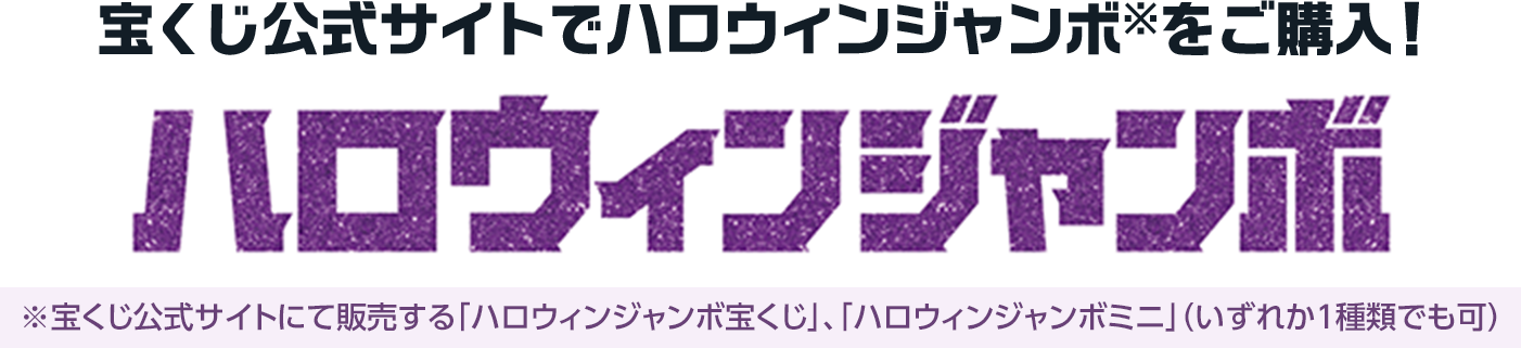 宝くじ公式サイトでハロウィンジャンボ※を購入! ※宝くじ公式サイトにて販売する「ハロウィンジャンボ宝くじ」、「ハロウィンジャンボミニ」(いずれか1種類でも可)