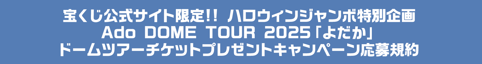 宝くじ公式サイト限定!! ハロウィンジャンボ特別企画 Ado DOME TOUR 2025「よだか」ドームツアーチケットプレゼントキャンペーン応募規約