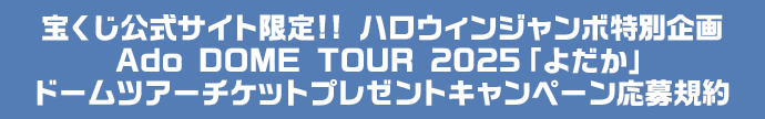 宝くじ公式サイト限定!! ハロウィンジャンボ特別企画 Ado DOME TOUR 2025「よだか」ドームツアーチケットプレゼントキャンペーン応募規約