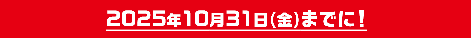 2025年10月31日(金)までに!