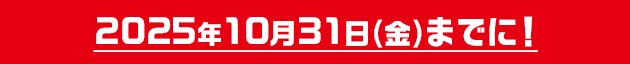 2025年10月31日(金)までに!
