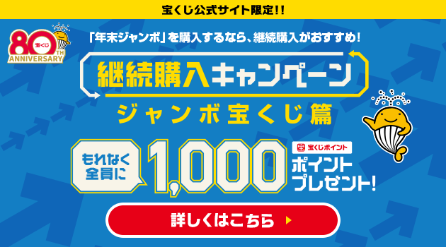 宝くじ公式サイト限定!!「年末ジャンボ」を購入するなら、継続購入がおすすめ!継続購入キャンペーン ジャンボ宝くじ篇 もれなく全員に 宝くじポイント1,000ポイントプレゼント! 詳しくはこちら