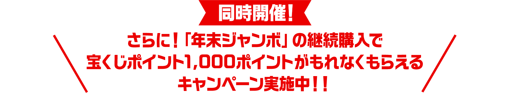 同時開催！さらに！「年末ジャンボ」の継続購入で宝くじポイント1,000ポイントがもれなくもらえるキャンペーン実施中！！