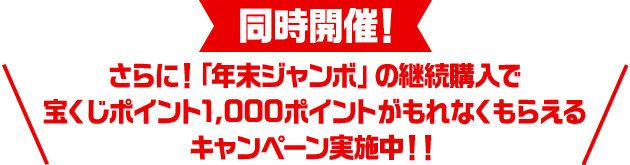 同時開催！さらに！「年末ジャンボ」の継続購入で宝くじポイント1,000ポイントがもれなくもらえるキャンペーン実施中！！
