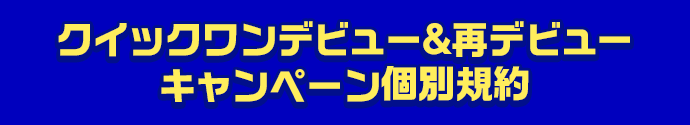 クイックワンデビュー＆再デビューキャンペーン個別規約