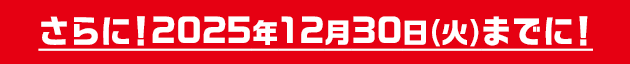さらに!2025年12月30日(火)までに!