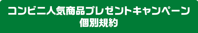 コンビニ人気商品プレゼントキャンペーン個別規約