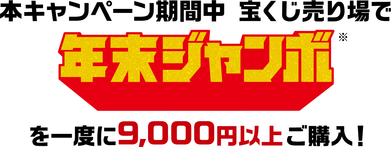 本キャンペーン期間中宝くじ売り場で年末ジャンボ※を一度に9,000円以上ご購入!