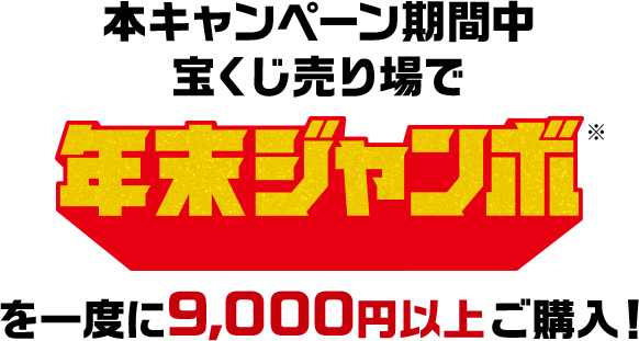 本キャンペーン期間中宝くじ売り場で年末ジャンボ※を一度に9,000円以上ご購入!