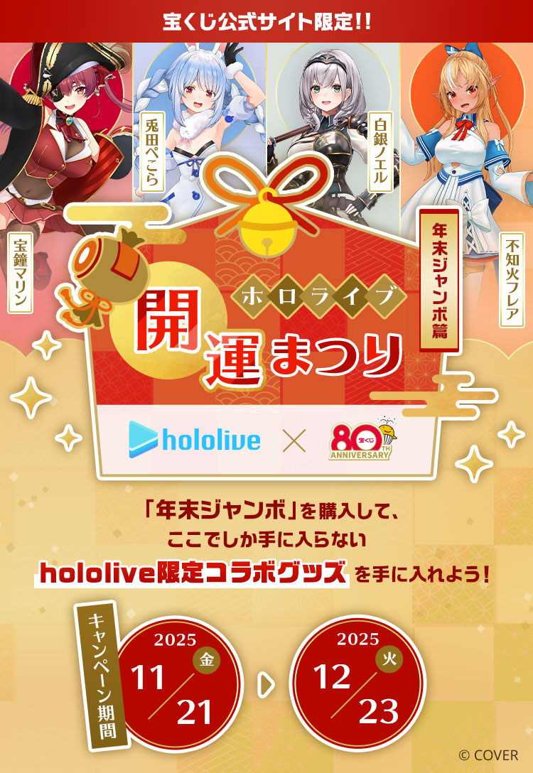 宝くじ公式サイト限定!!ホロライブ開運まつり 〜年末ジャンボ篇〜 「年末ジャンボ」を購入して、ここでしか手に入らないhololive限定コラボグッズを手に入れよう！キャンペーン期間：2025年11月21日(金)～12月23日(火) 宝鐘マリン 兎田ぺこら 白銀ノエル 不知火フレア © COVER