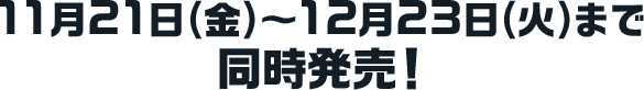 11月21日(金)～12月23日(火)まで同時発売！
